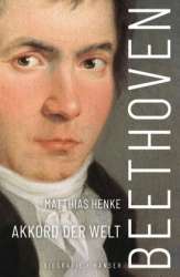 Beethoven - Akkord der Welt. Biografie -Matthias Henke
